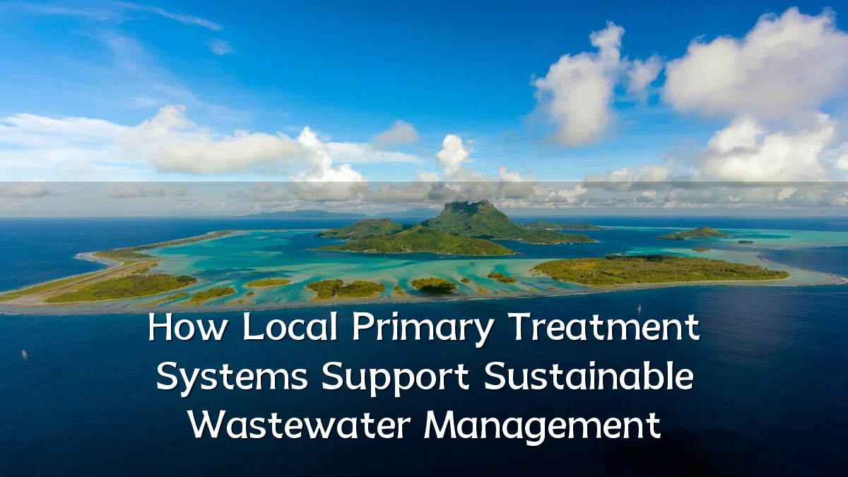 How Local Primary Treatment Systems Support Sustainable Wastewater Management