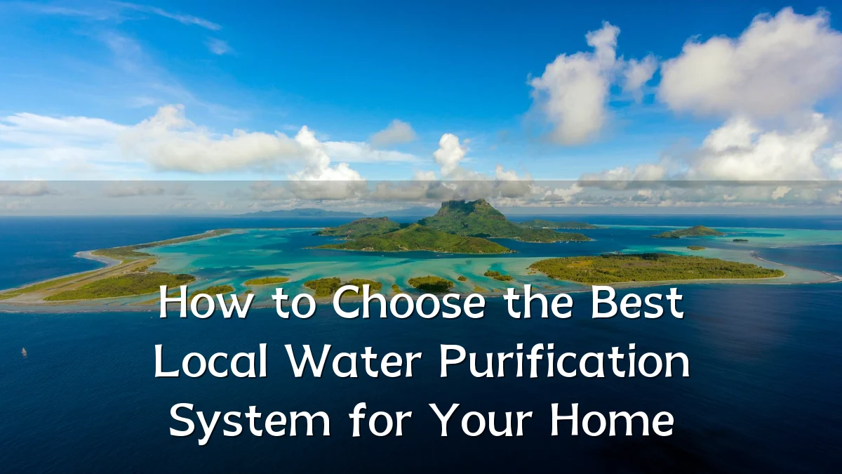 How to Choose the Best Local Water Purification System for Your Home