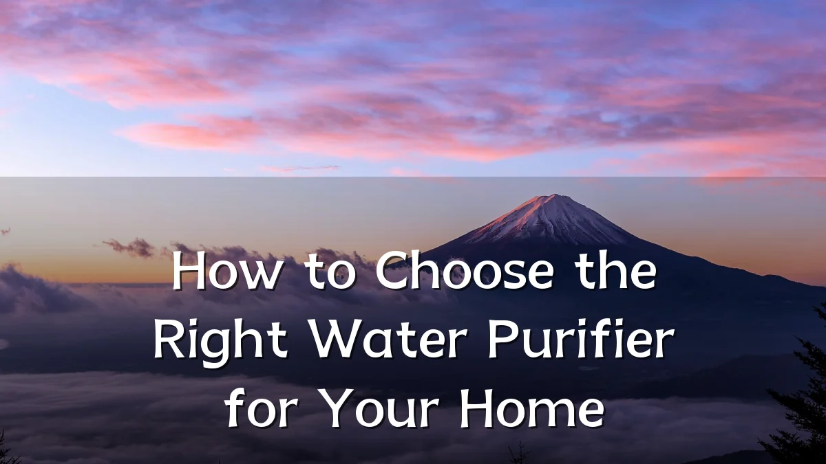 How to Choose the Right Water Purifier for Your Home