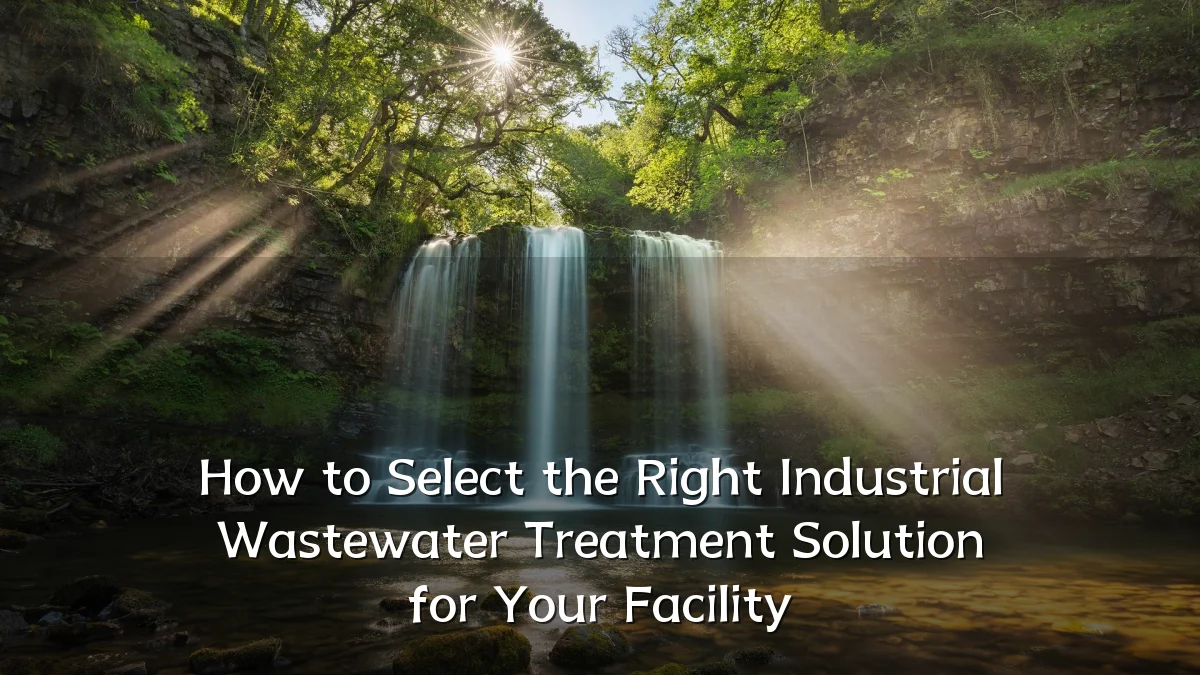 How to Select the Right Industrial Wastewater Treatment Solution for Your Facility