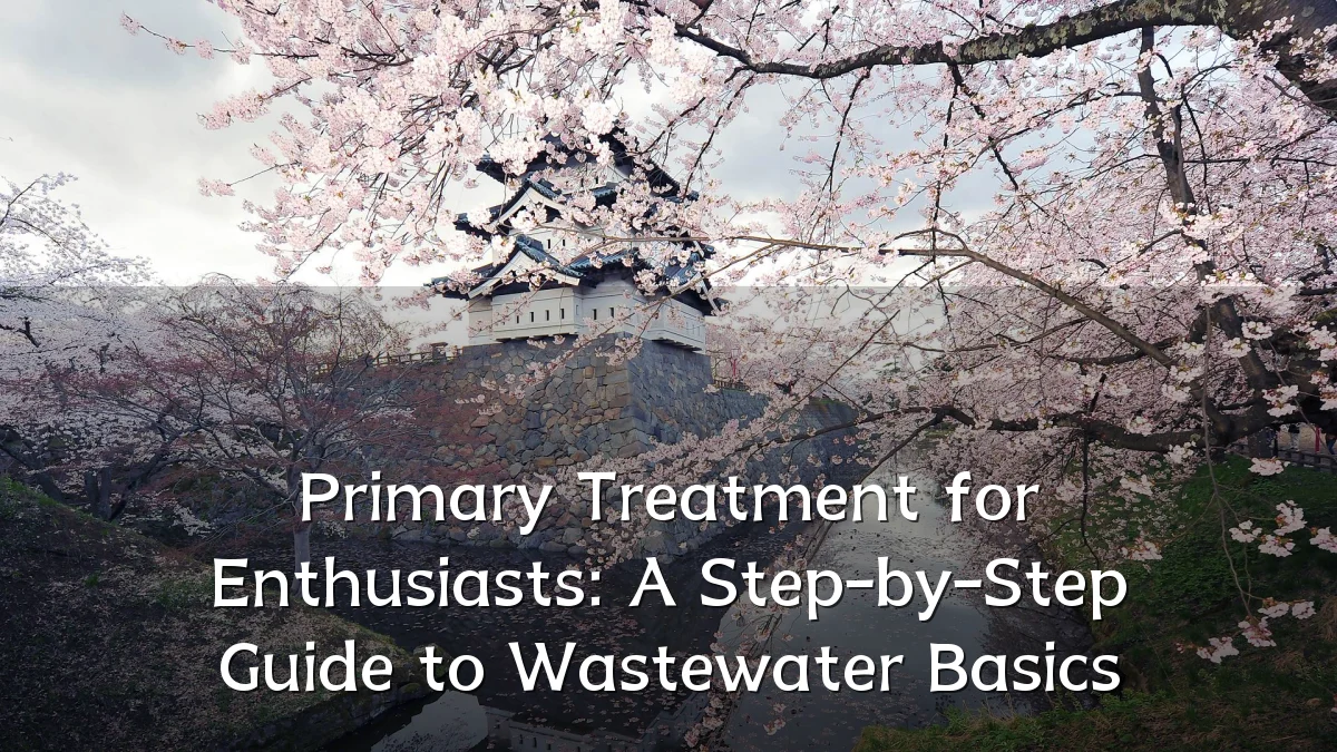 Primary Treatment for Enthusiasts: A Step-by-Step Guide to Wastewater Basics