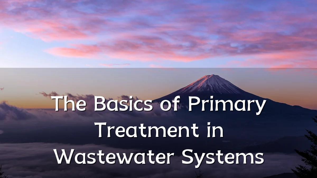 The Basics of Primary Treatment in Wastewater Systems