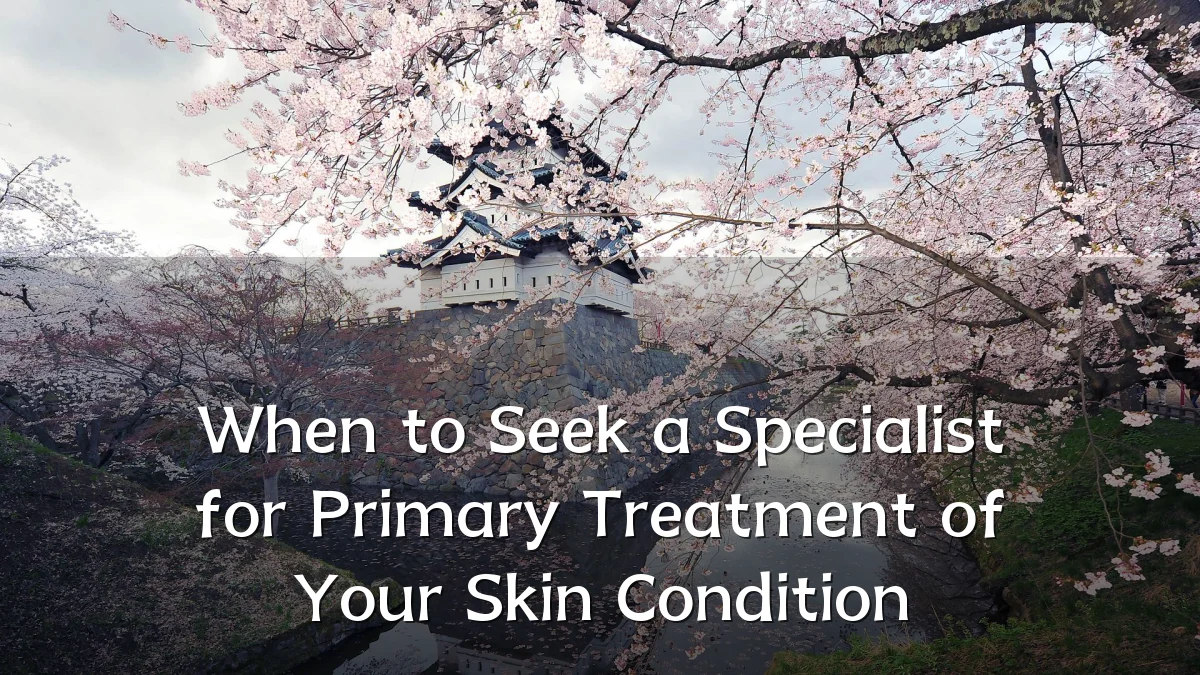 When to Seek a Specialist for Primary Treatment of Your Skin Condition