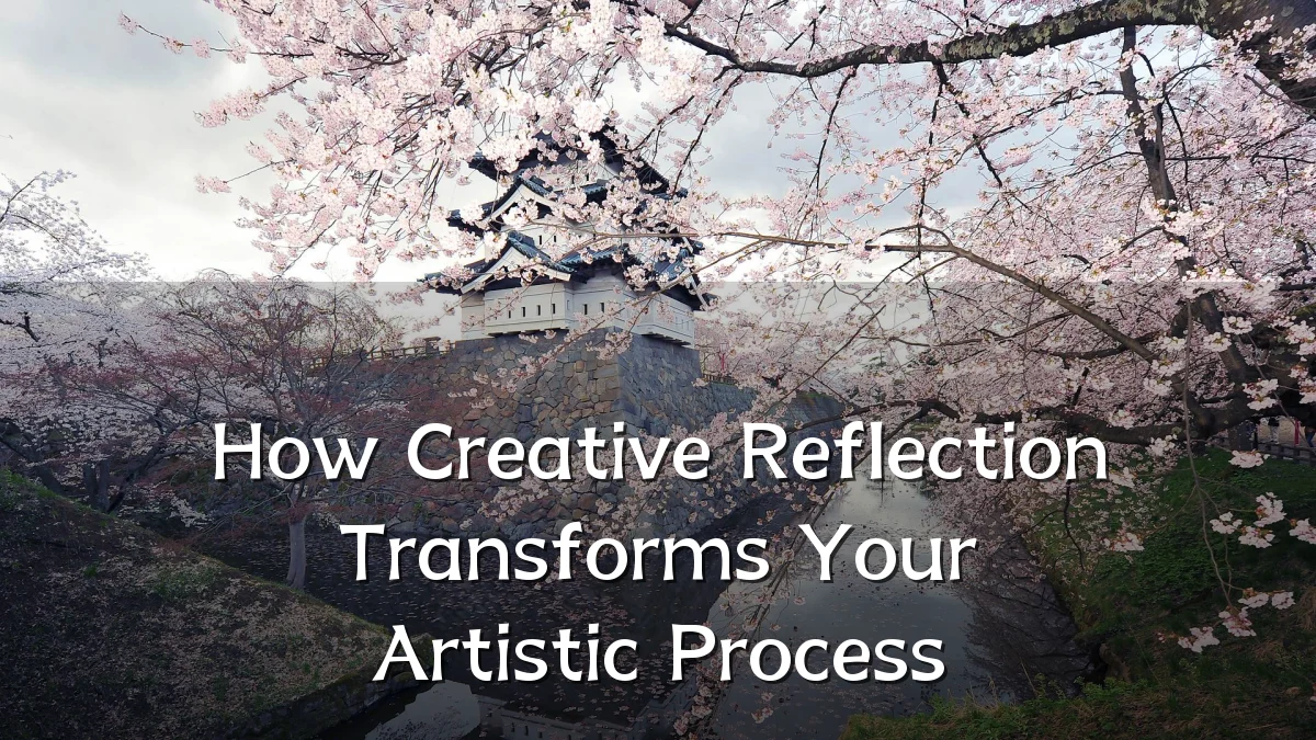 How Creative Reflection Transforms Your Artistic Process